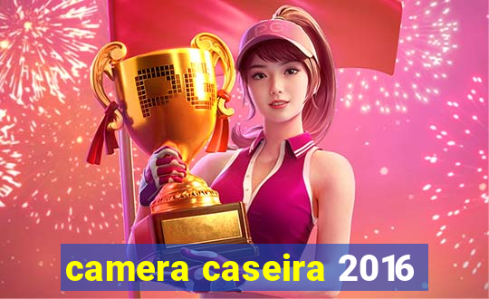 camera caseira 2016